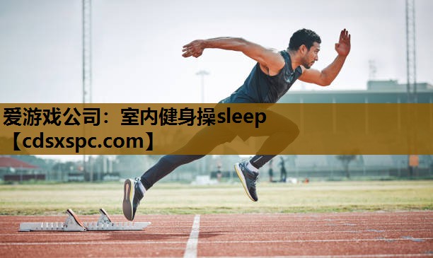 爱游戏公司：室内健身操sleep