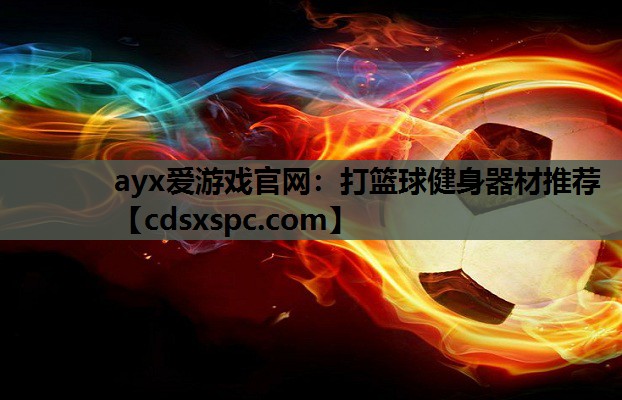 ayx爱游戏官网：打篮球健身器材推荐