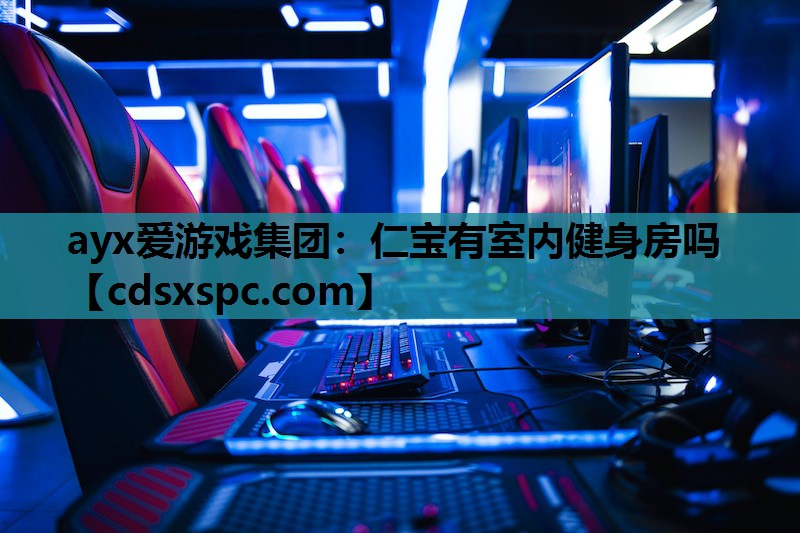 ayx爱游戏集团：仁宝有室内健身房吗