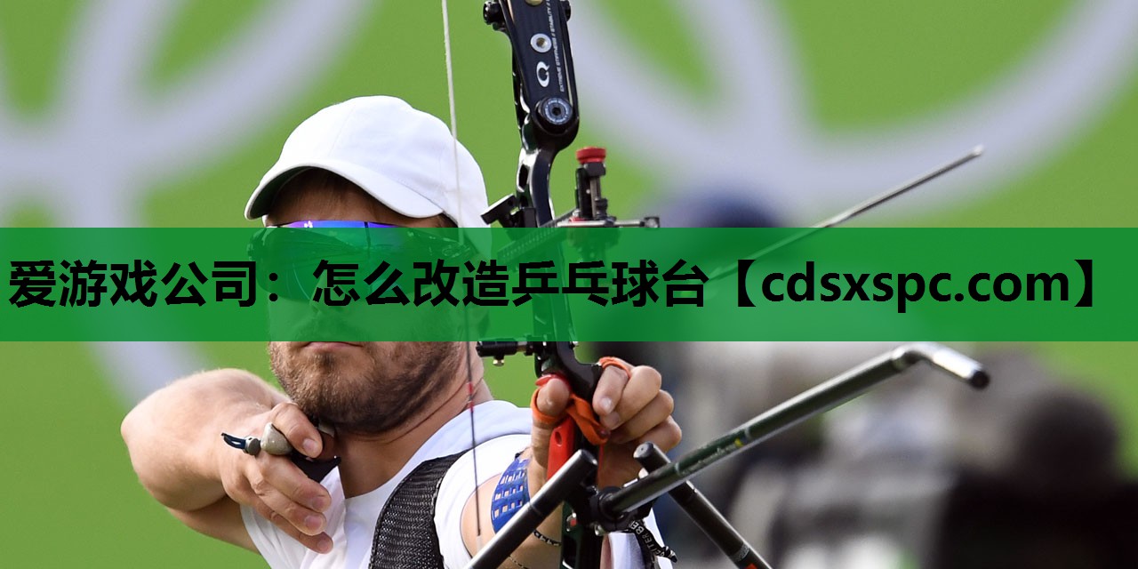 爱游戏公司：怎么改造乒乓球台