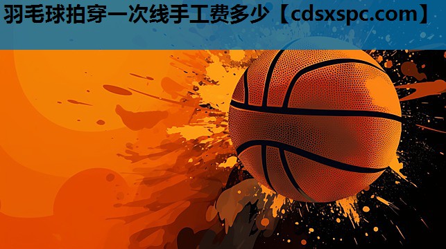 羽毛球拍穿一次线手工费多少