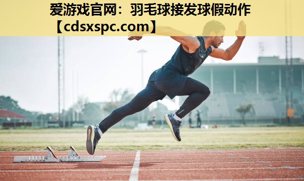 爱游戏官网：羽毛球接发球假动作